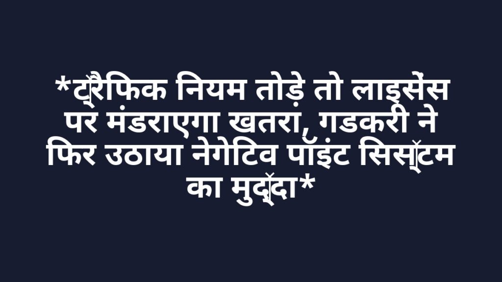 *ट्रैफिक नियम तोड़े तो लाइसेंस पर मंडराएगा खतरा, गडकरी ने फिर उठाया नेगेटिव पॉइंट सिस्टम का मुद्दा*
