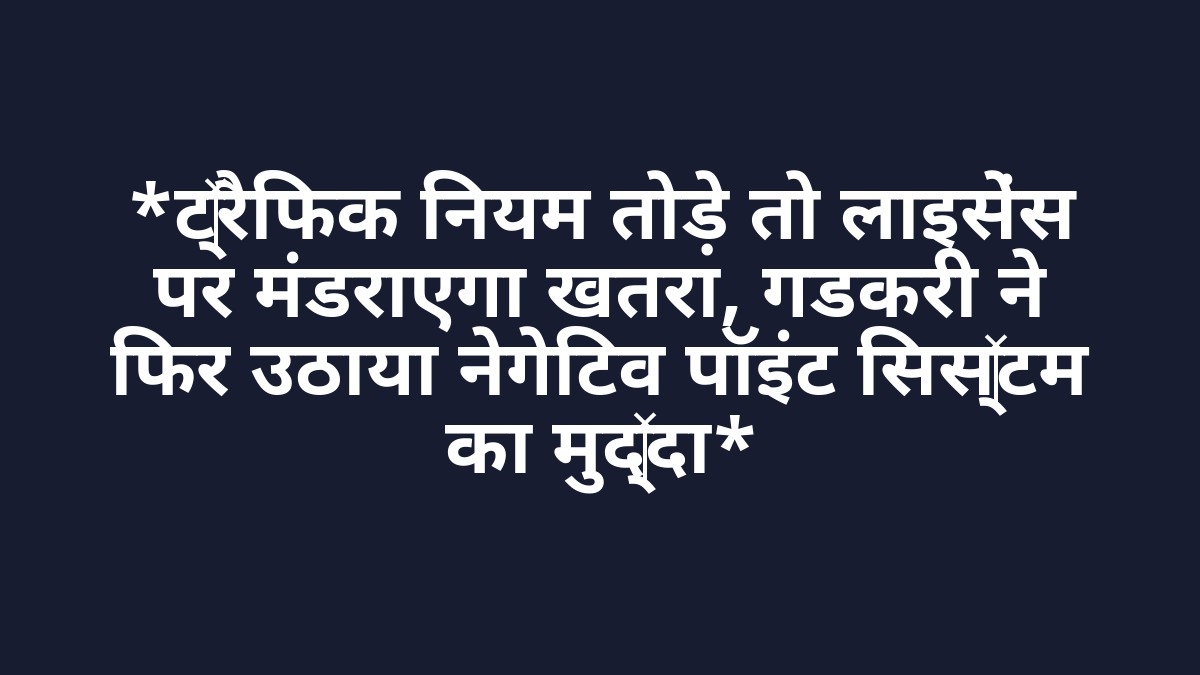 *ट्रैफिक नियम तोड़े तो लाइसेंस पर मंडराएगा खतरा, गडकरी ने फिर उठाया नेगेटिव पॉइंट सिस्टम का मुद्दा*