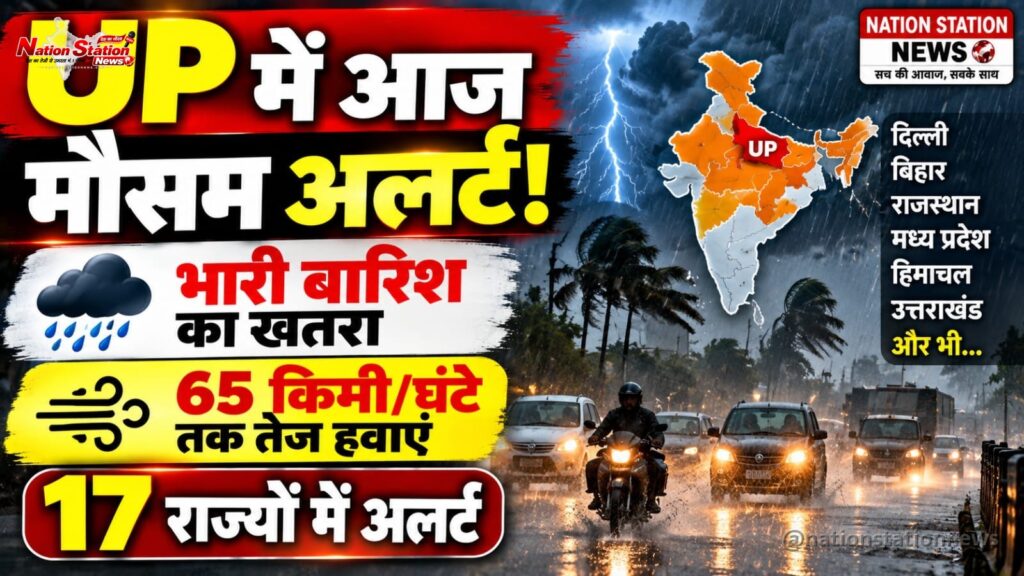 UP समेत 17 राज्यों में भारी बारिश का अलर्ट, 65 किमी/घंटे तक हवाओं की चेतावनी