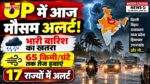UP समेत 17 राज्यों में भारी बारिश का अलर्ट, 65 किमी/घंटे तक हवाओं की चेतावनी